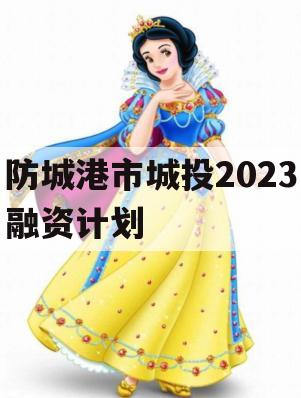 防城港市城投2023融资计划