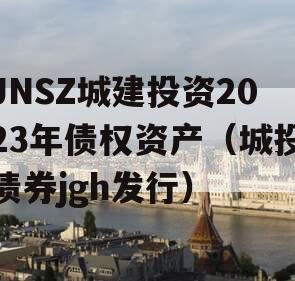 JNSZ城建投资2023年债权资产（城投债券jgh发行）