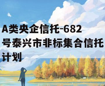 A类央企信托-682号泰兴市非标集合信托计划