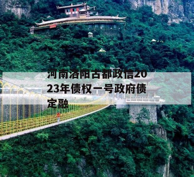 河南洛阳古都政信2023年债权一号政府债定融