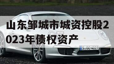山东邹城市城资控股2023年债权资产