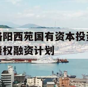 洛阳西苑国有资本投资债权融资计划