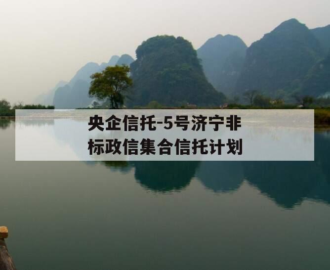 央企信托-5号济宁非标政信集合信托计划