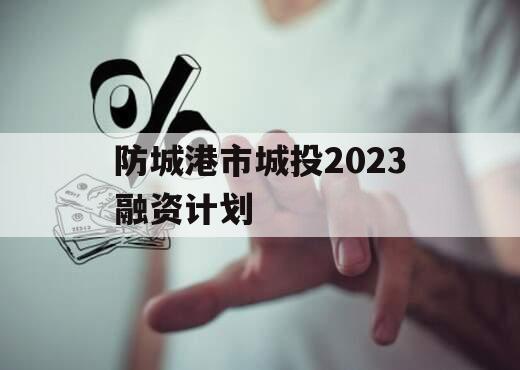 防城港市城投2023融资计划