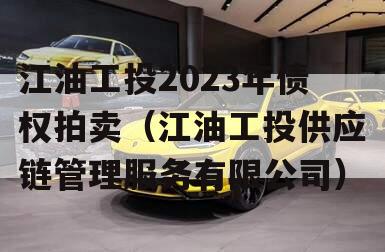 江油工投2023年债权拍卖（江油工投供应链管理服务有限公司）