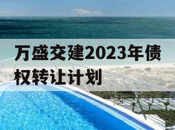 万盛交建2023年债权转让计划
