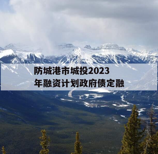防城港市城投2023年融资计划政府债定融
