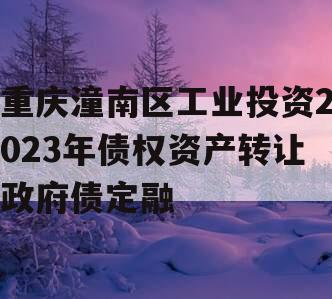 重庆潼南区工业投资2023年债权资产转让政府债定融