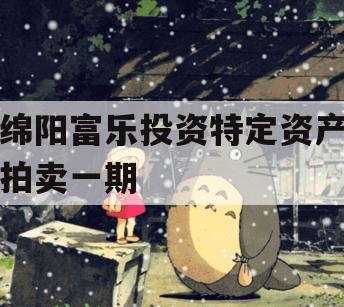 绵阳富乐投资特定资产拍卖一期 绵阳富乐投资特定资产拍卖一期