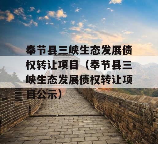 奉节县三峡生态发展债权转让项目（奉节县三峡生态发展债权转让项目公示）