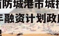 广西防城港市城投2023年融资计划政府债定融