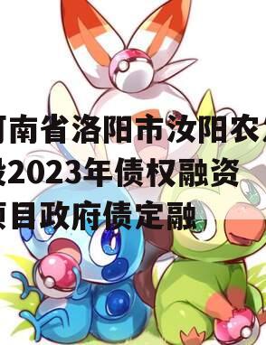 河南省洛阳市汝阳农发投2023年债权融资项目政府债定融