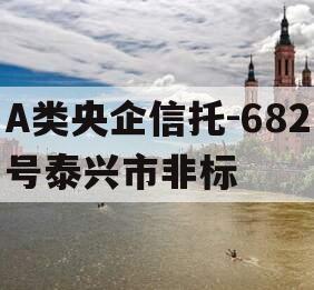 A类央企信托-682号泰兴市非标