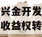 金堂县兴金开发建设投资债权收益权转让项目 金堂县兴金开发建设投资债权收益权转让项目