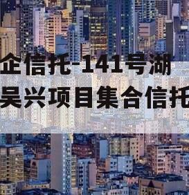 央企信托-141号湖州吴兴项目集合信托计划
