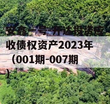 安鑫一号-开达投资应收债权资产2023年（001期-007期）