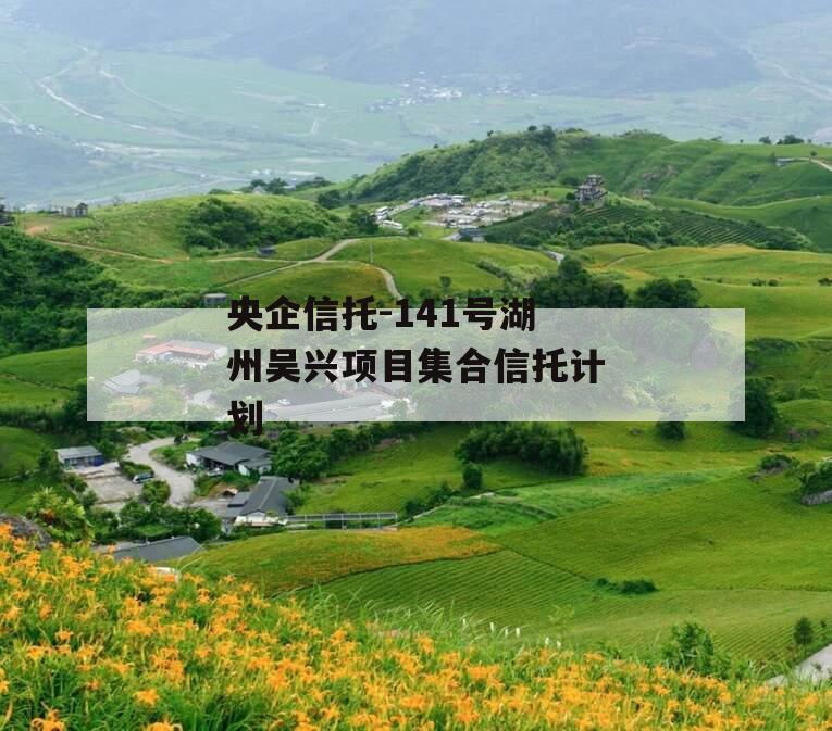 央企信托-141号湖州吴兴项目集合信托计划