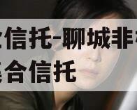 国企信托-聊城非标政信集合信托 国企信托-聊城非标政信集合信托