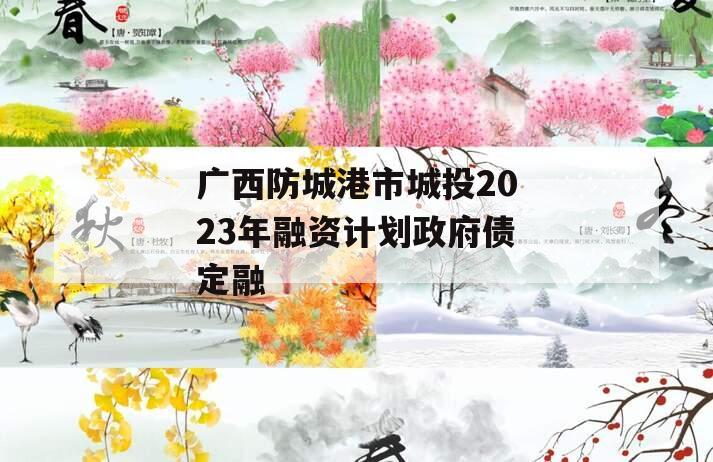广西防城港市城投2023年融资计划政府债定融