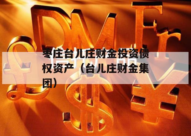 枣庄台儿庄财金投资债权资产（台儿庄财金集团）