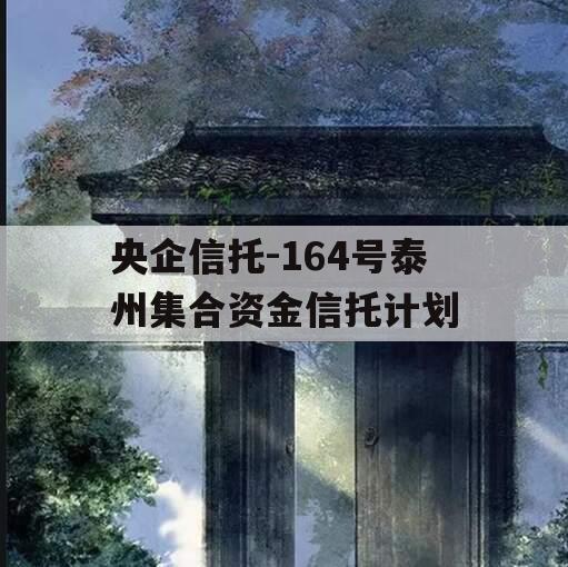 央企信托-164号泰州集合资金信托计划