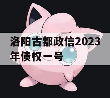 洛阳古都政信2023年债权一号