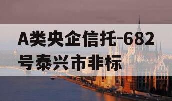 A类央企信托-682号泰兴市非标