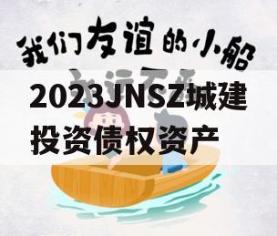 2023JNSZ城建投资债权资产
