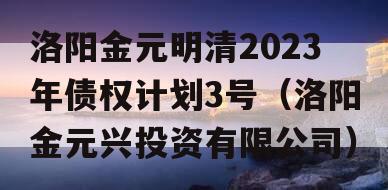 洛阳金元明清2023年债权计划3号（洛阳金元兴投资有限公司）