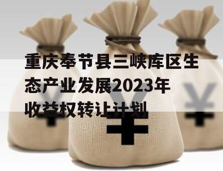 重庆奉节县三峡库区生态产业发展2023年收益权转让计划