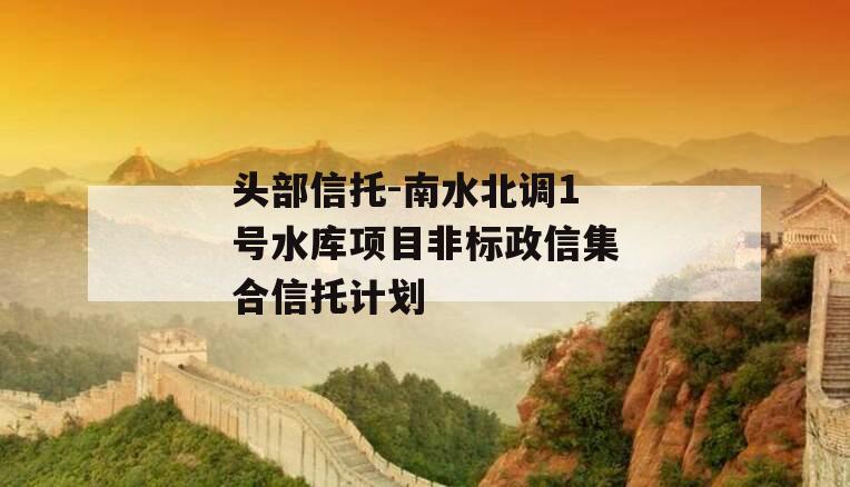 头部信托-南水北调1号水库项目非标政信集合信托计划
