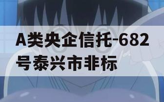 A类央企信托-682号泰兴市非标