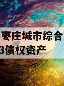 山东枣庄城市综合开发2023债权资产