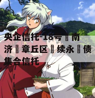 央企信托-18号‮南济‬章丘区‮续永‬债集合信托