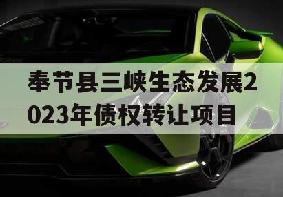 奉节县三峡生态发展2023年债权转让项目 奉节县三峡生态发展2023年债权转让项目