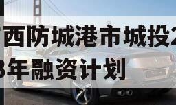 广西防城港市城投2023年融资计划