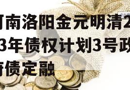河南洛阳金元明清2023年债权计划3号政府债定融