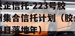 央企信托-223号胶州集合信托计划（胶州项目落地年）