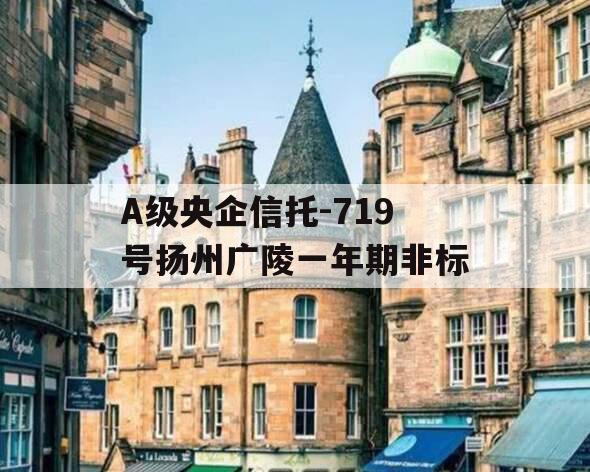 A级央企信托-719号扬州广陵一年期非标