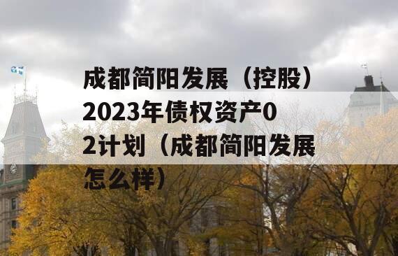 成都简阳发展（控股）2023年债权资产02计划（成都简阳发展怎么样）