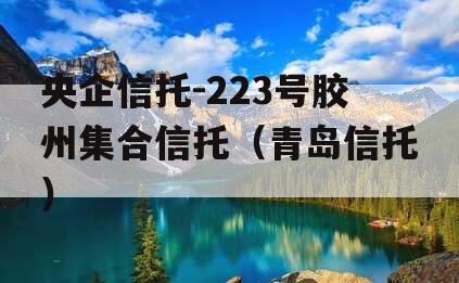 央企信托-223号胶州集合信托（青岛信托）