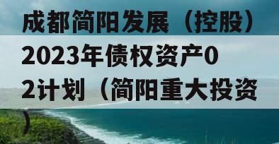 成都简阳发展（控股）2023年债权资产02计划（简阳重大投资）