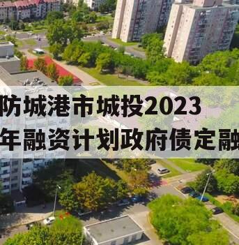 防城港市城投2023年融资计划政府债定融