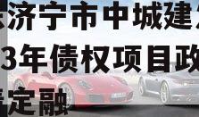 山东济宁市中城建发展2023年债权项目政府债定融