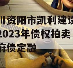四川资阳市凯利建设投资2023年债权拍卖政府债定融