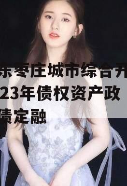 山东枣庄城市综合开发2023年债权资产政府债定融