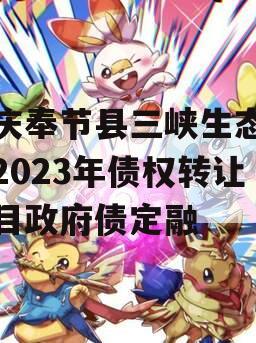 重庆奉节县三峡生态发展2023年债权转让项目政府债定融 重庆奉节县三峡生态发展2023年债权转让项目政府债定融