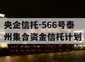 央企信托-566号泰州集合资金信托计划