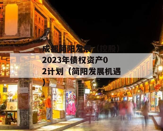 成都简阳发展（控股）2023年债权资产02计划（简阳发展机遇）