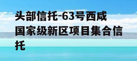 头部信托-63号西咸国家级新区项目集合信托